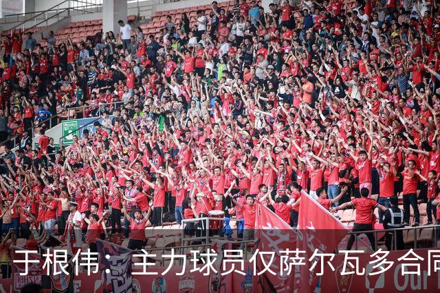 于根伟：主力球员仅萨尔瓦多合同年底到期 后4场没太多容错空间